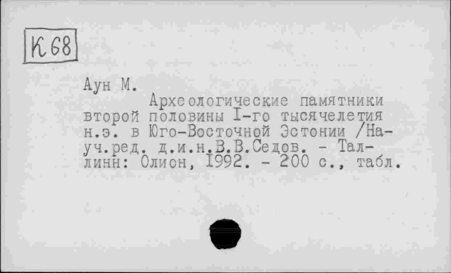 ﻿
Аун М.
Археологические памятники второй половины 1-го тысячелетия н.э. в Юго-Зосточной Эстонии /Науч.ред. д.и.н.3.3.Седов. - Таллинн: Олион, 1992. - 200 с., табл.